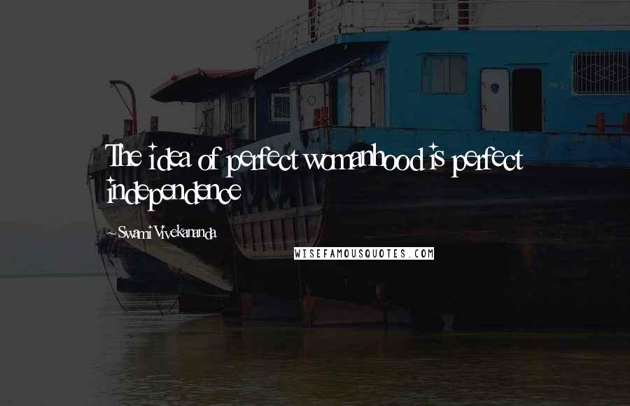 Swami Vivekananda Quotes: The idea of perfect womanhood is perfect independence
