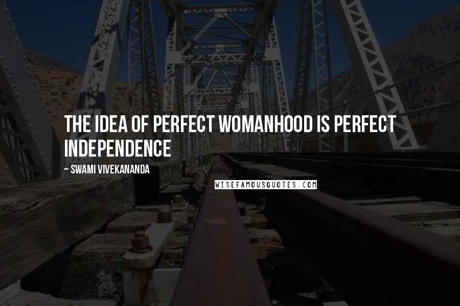 Swami Vivekananda Quotes: The idea of perfect womanhood is perfect independence