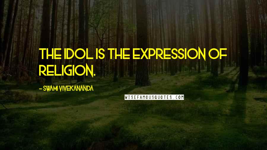 Swami Vivekananda Quotes: The idol is the expression of religion.