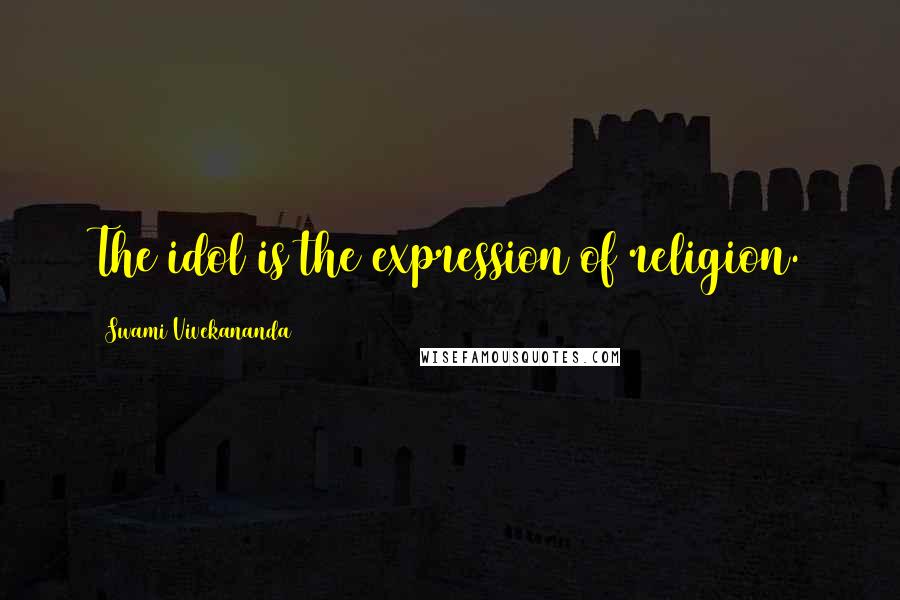 Swami Vivekananda Quotes: The idol is the expression of religion.
