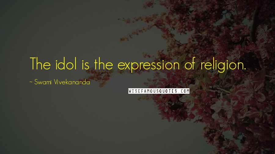 Swami Vivekananda Quotes: The idol is the expression of religion.