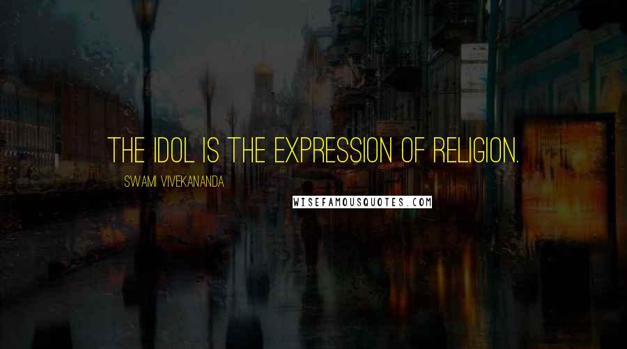 Swami Vivekananda Quotes: The idol is the expression of religion.