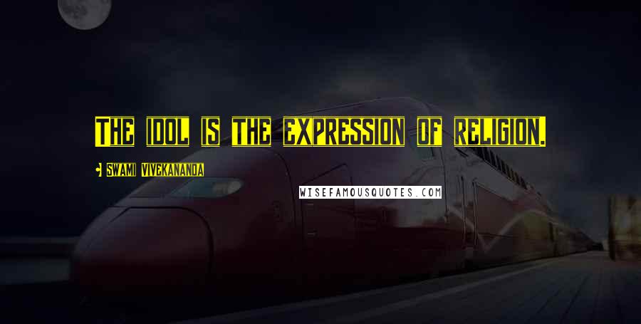 Swami Vivekananda Quotes: The idol is the expression of religion.