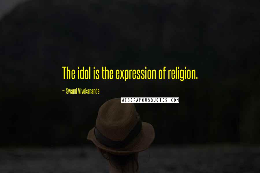 Swami Vivekananda Quotes: The idol is the expression of religion.