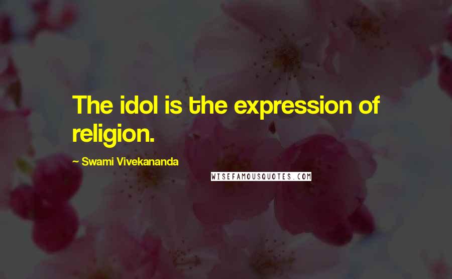 Swami Vivekananda Quotes: The idol is the expression of religion.