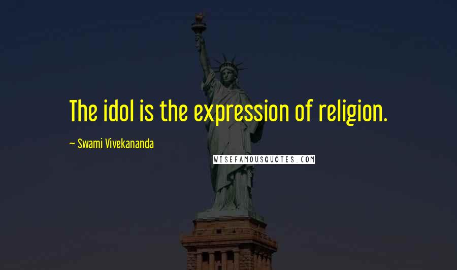 Swami Vivekananda Quotes: The idol is the expression of religion.