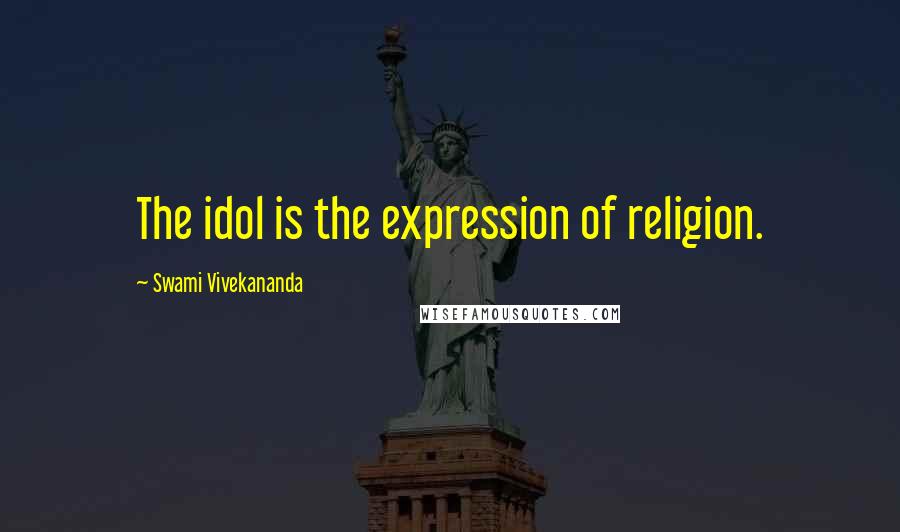 Swami Vivekananda Quotes: The idol is the expression of religion.