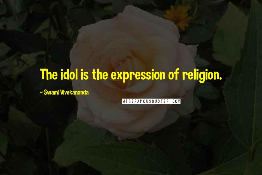 Swami Vivekananda Quotes: The idol is the expression of religion.