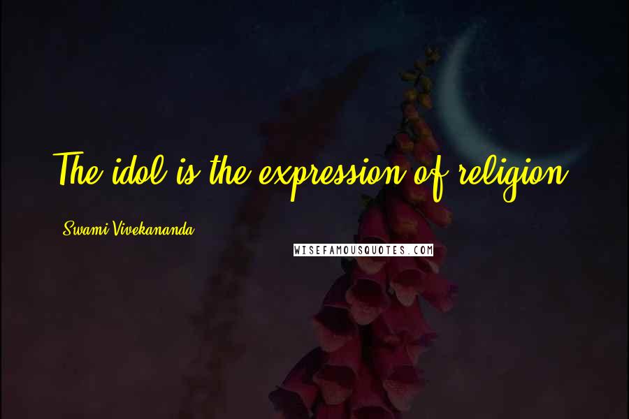 Swami Vivekananda Quotes: The idol is the expression of religion.