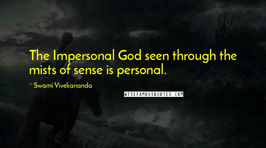 Swami Vivekananda Quotes: The Impersonal God seen through the mists of sense is personal.