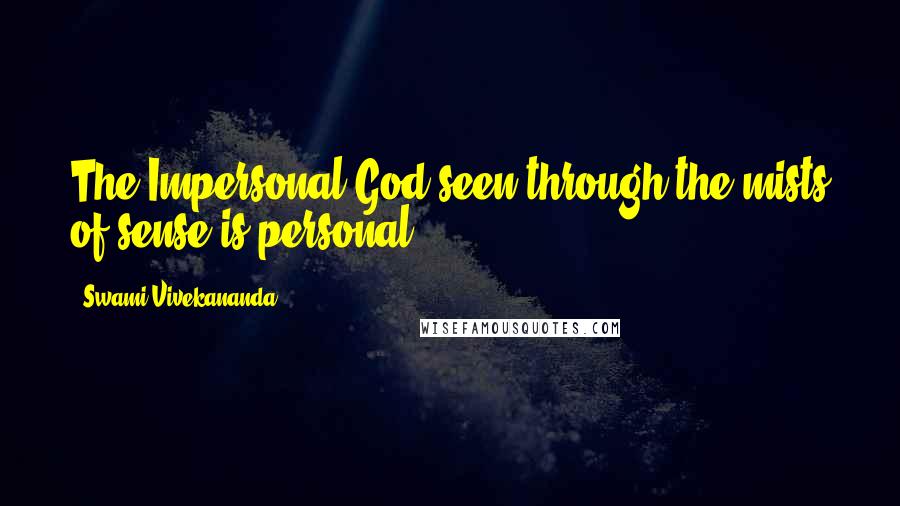 Swami Vivekananda Quotes: The Impersonal God seen through the mists of sense is personal.