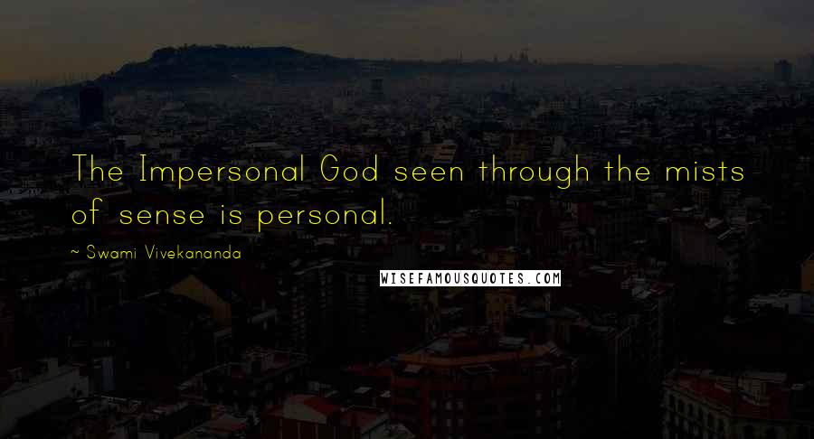 Swami Vivekananda Quotes: The Impersonal God seen through the mists of sense is personal.