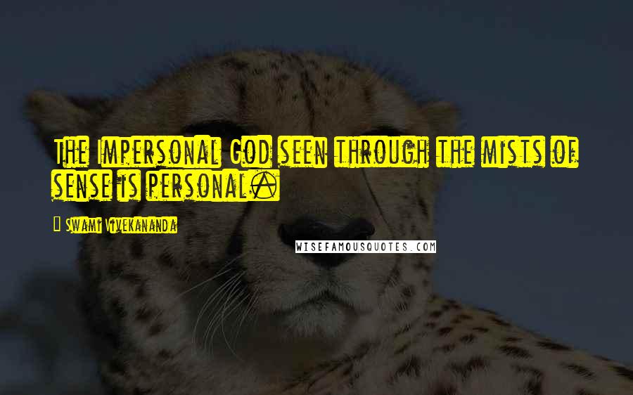 Swami Vivekananda Quotes: The Impersonal God seen through the mists of sense is personal.