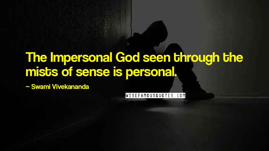 Swami Vivekananda Quotes: The Impersonal God seen through the mists of sense is personal.