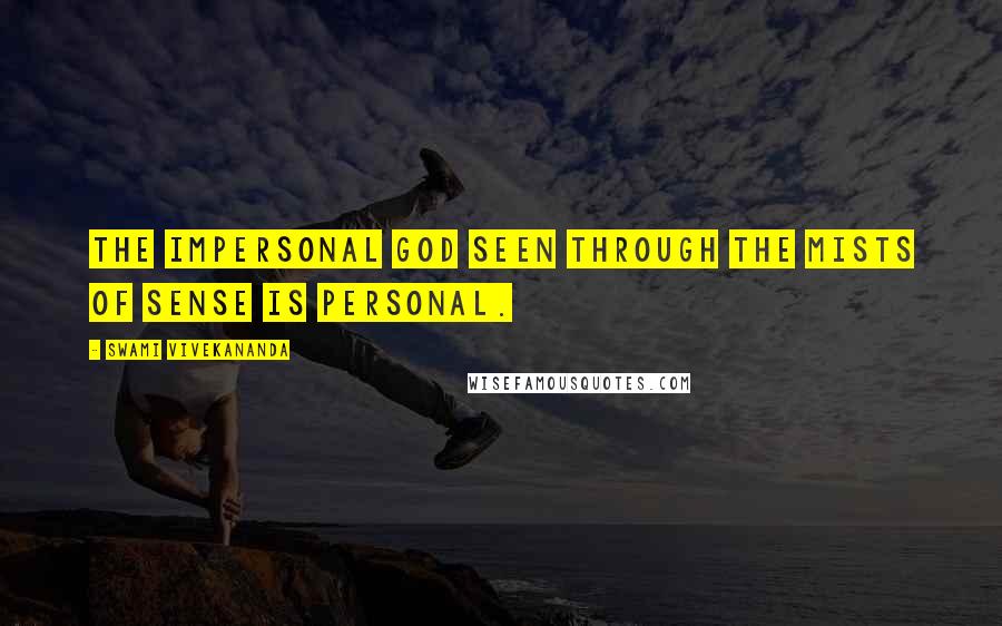 Swami Vivekananda Quotes: The Impersonal God seen through the mists of sense is personal.