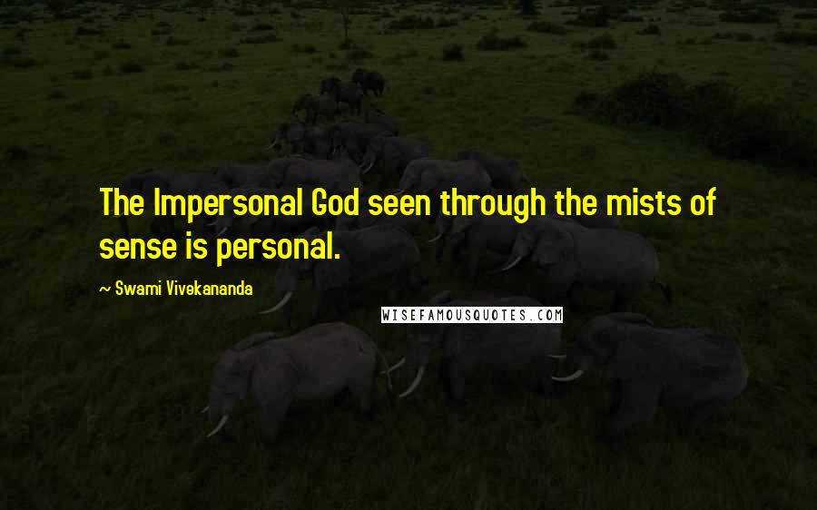 Swami Vivekananda Quotes: The Impersonal God seen through the mists of sense is personal.