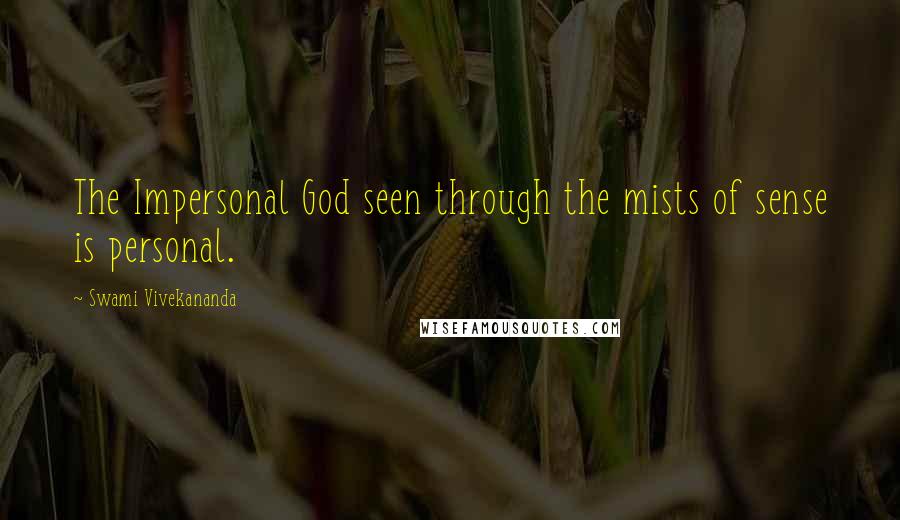 Swami Vivekananda Quotes: The Impersonal God seen through the mists of sense is personal.