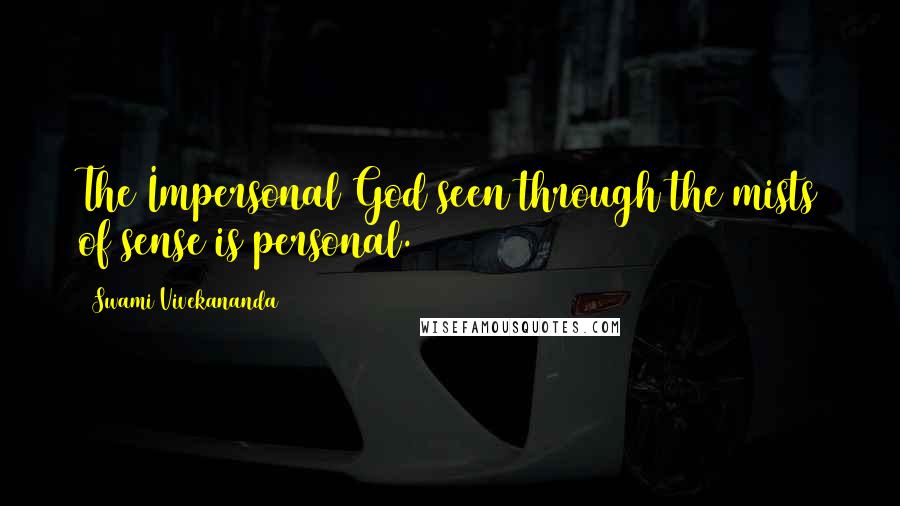 Swami Vivekananda Quotes: The Impersonal God seen through the mists of sense is personal.