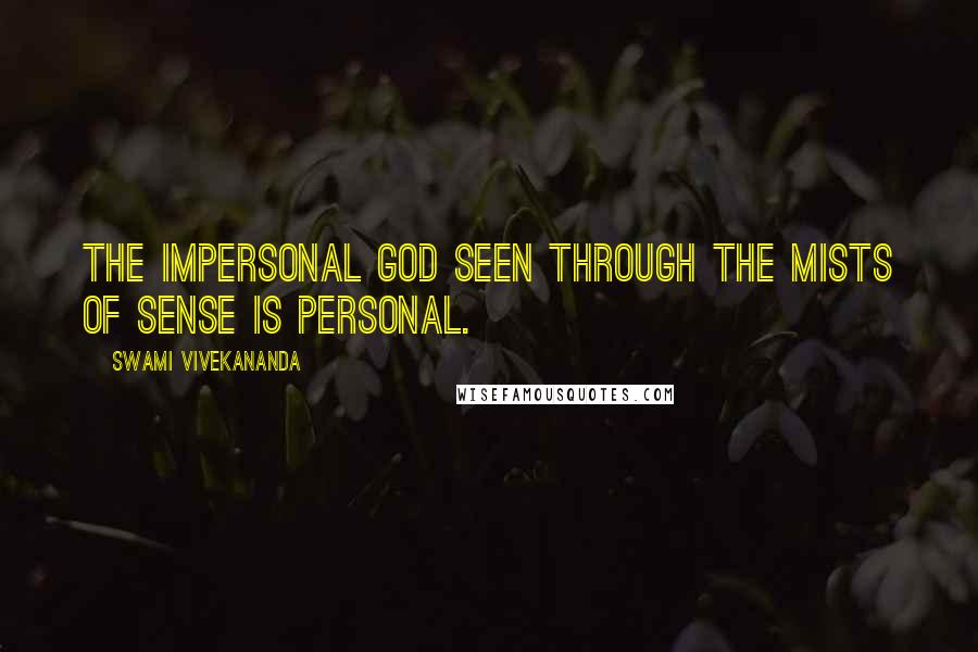 Swami Vivekananda Quotes: The Impersonal God seen through the mists of sense is personal.