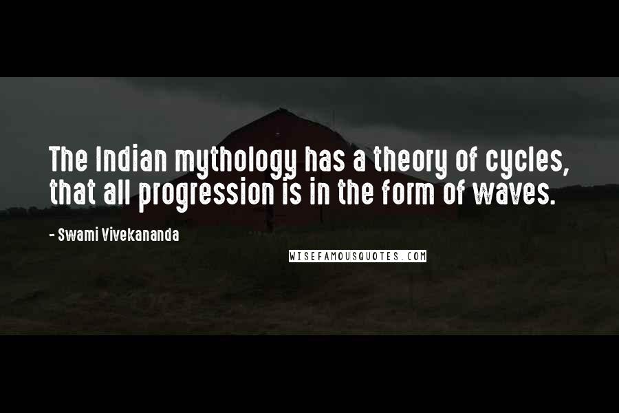 Swami Vivekananda Quotes: The Indian mythology has a theory of cycles, that all progression is in the form of waves.