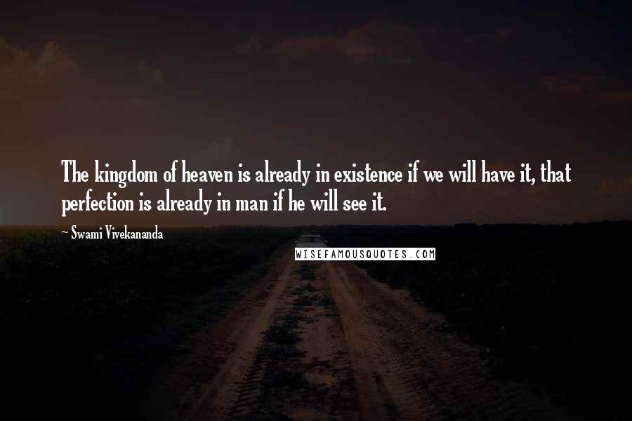 Swami Vivekananda Quotes: The kingdom of heaven is already in existence if we will have it, that perfection is already in man if he will see it.