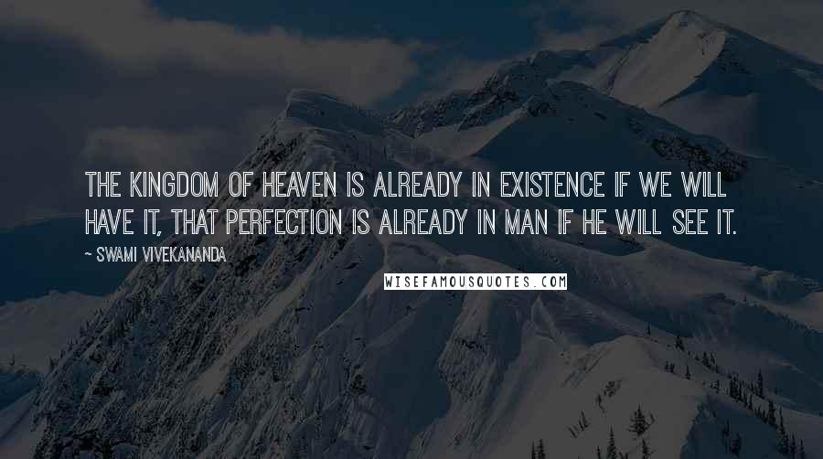 Swami Vivekananda Quotes: The kingdom of heaven is already in existence if we will have it, that perfection is already in man if he will see it.