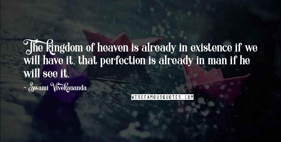 Swami Vivekananda Quotes: The kingdom of heaven is already in existence if we will have it, that perfection is already in man if he will see it.