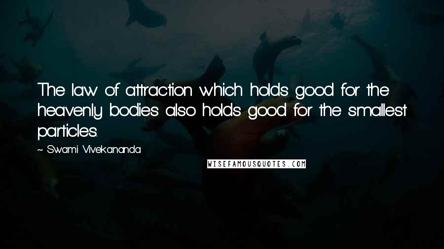 Swami Vivekananda Quotes: The law of attraction which holds good for the heavenly bodies also holds good for the smallest particles.