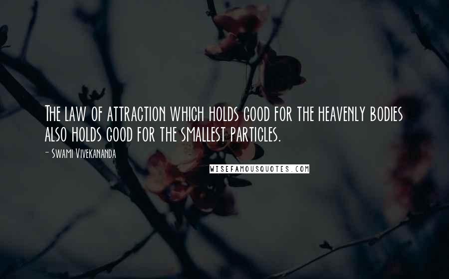 Swami Vivekananda Quotes: The law of attraction which holds good for the heavenly bodies also holds good for the smallest particles.