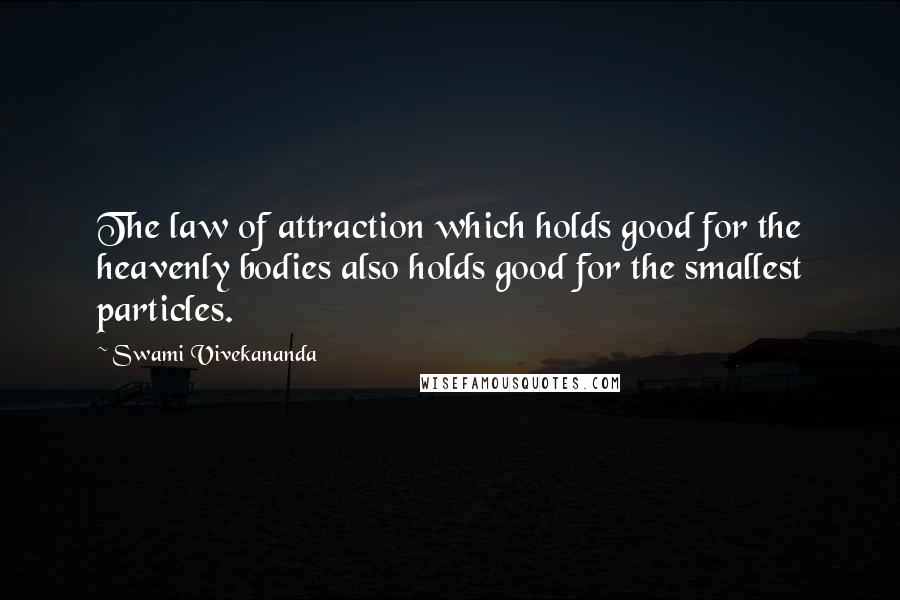 Swami Vivekananda Quotes: The law of attraction which holds good for the heavenly bodies also holds good for the smallest particles.