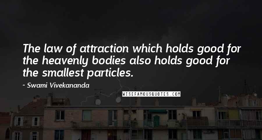 Swami Vivekananda Quotes: The law of attraction which holds good for the heavenly bodies also holds good for the smallest particles.