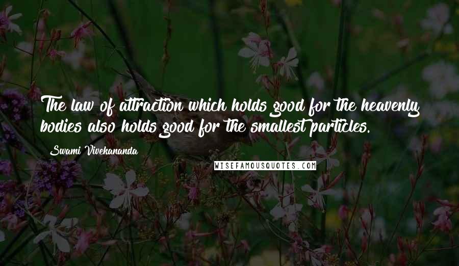 Swami Vivekananda Quotes: The law of attraction which holds good for the heavenly bodies also holds good for the smallest particles.