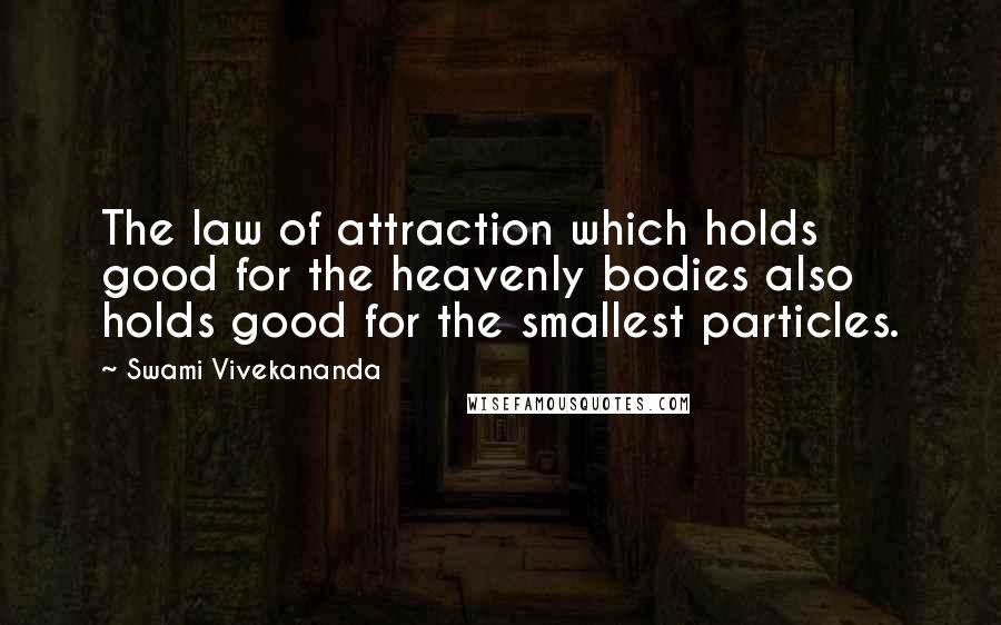 Swami Vivekananda Quotes: The law of attraction which holds good for the heavenly bodies also holds good for the smallest particles.