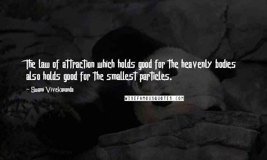 Swami Vivekananda Quotes: The law of attraction which holds good for the heavenly bodies also holds good for the smallest particles.