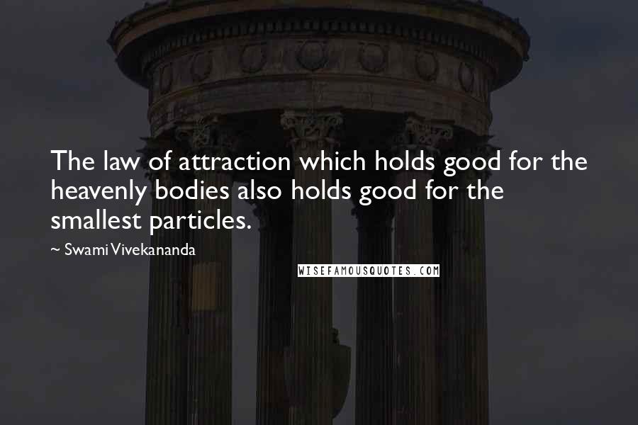 Swami Vivekananda Quotes: The law of attraction which holds good for the heavenly bodies also holds good for the smallest particles.