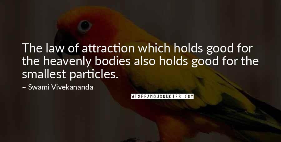 Swami Vivekananda Quotes: The law of attraction which holds good for the heavenly bodies also holds good for the smallest particles.