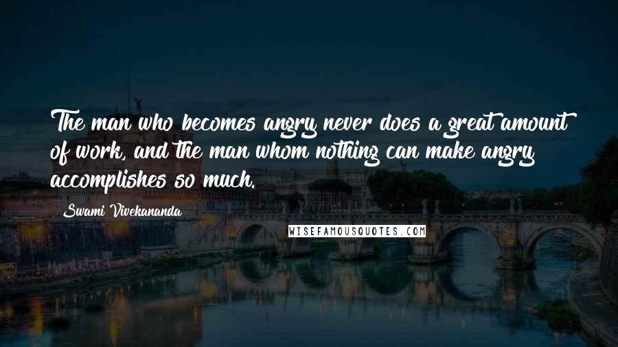 Swami Vivekananda Quotes: The man who becomes angry never does a great amount of work, and the man whom nothing can make angry accomplishes so much.