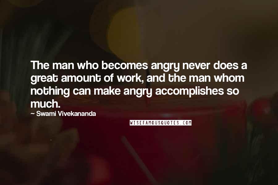 Swami Vivekananda Quotes: The man who becomes angry never does a great amount of work, and the man whom nothing can make angry accomplishes so much.