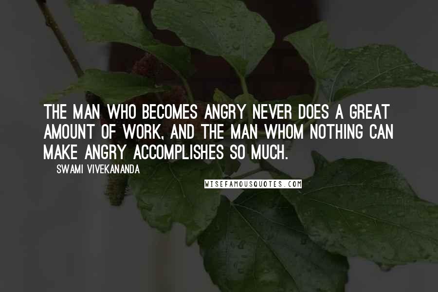 Swami Vivekananda Quotes: The man who becomes angry never does a great amount of work, and the man whom nothing can make angry accomplishes so much.