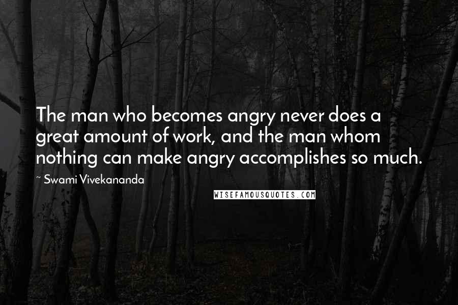Swami Vivekananda Quotes: The man who becomes angry never does a great amount of work, and the man whom nothing can make angry accomplishes so much.