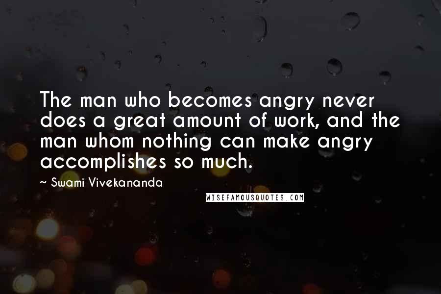 Swami Vivekananda Quotes: The man who becomes angry never does a great amount of work, and the man whom nothing can make angry accomplishes so much.