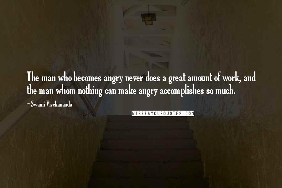 Swami Vivekananda Quotes: The man who becomes angry never does a great amount of work, and the man whom nothing can make angry accomplishes so much.