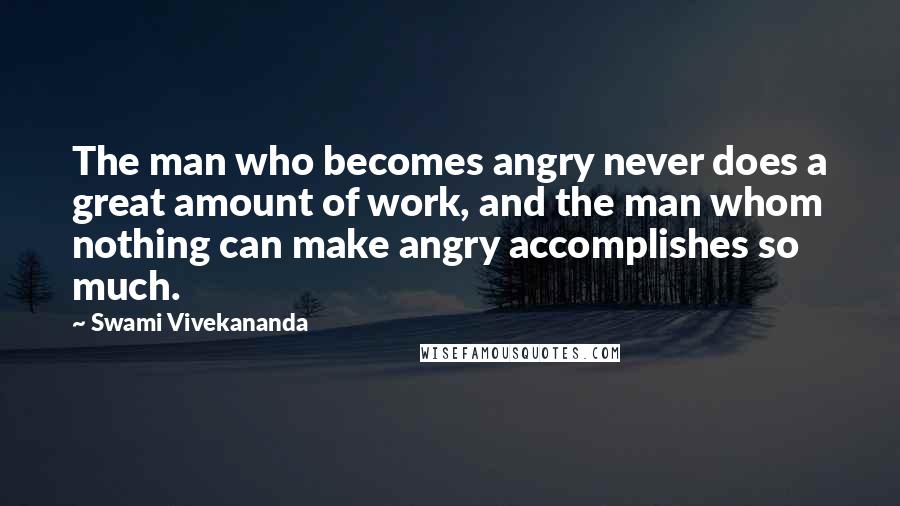 Swami Vivekananda Quotes: The man who becomes angry never does a great amount of work, and the man whom nothing can make angry accomplishes so much.
