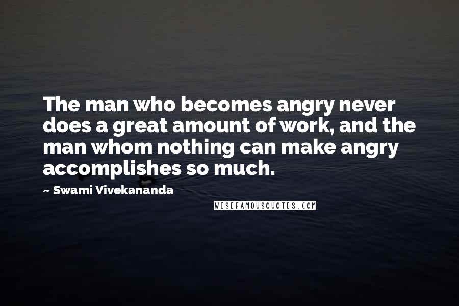 Swami Vivekananda Quotes: The man who becomes angry never does a great amount of work, and the man whom nothing can make angry accomplishes so much.