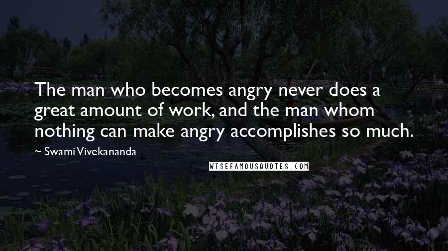 Swami Vivekananda Quotes: The man who becomes angry never does a great amount of work, and the man whom nothing can make angry accomplishes so much.