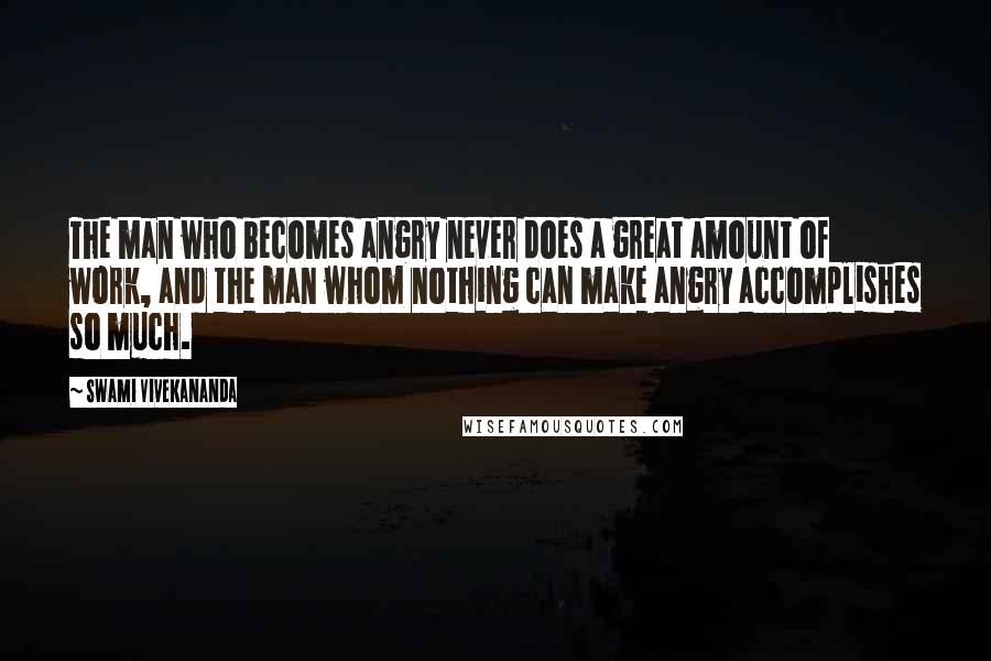 Swami Vivekananda Quotes: The man who becomes angry never does a great amount of work, and the man whom nothing can make angry accomplishes so much.
