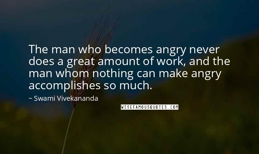 Swami Vivekananda Quotes: The man who becomes angry never does a great amount of work, and the man whom nothing can make angry accomplishes so much.