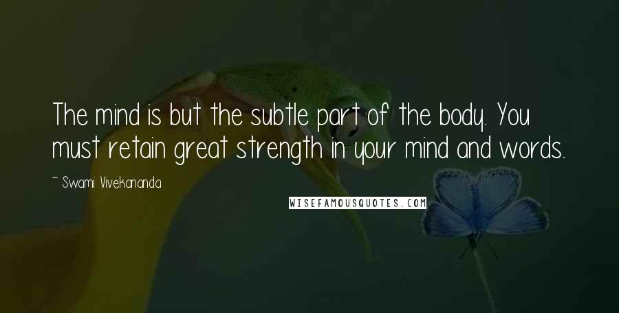 Swami Vivekananda Quotes: The mind is but the subtle part of the body. You must retain great strength in your mind and words.