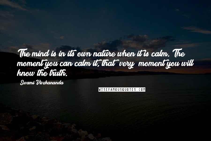 Swami Vivekananda Quotes: The mind is in its own nature when it is calm. The moment you can calm it, that [very] moment you will know the truth.