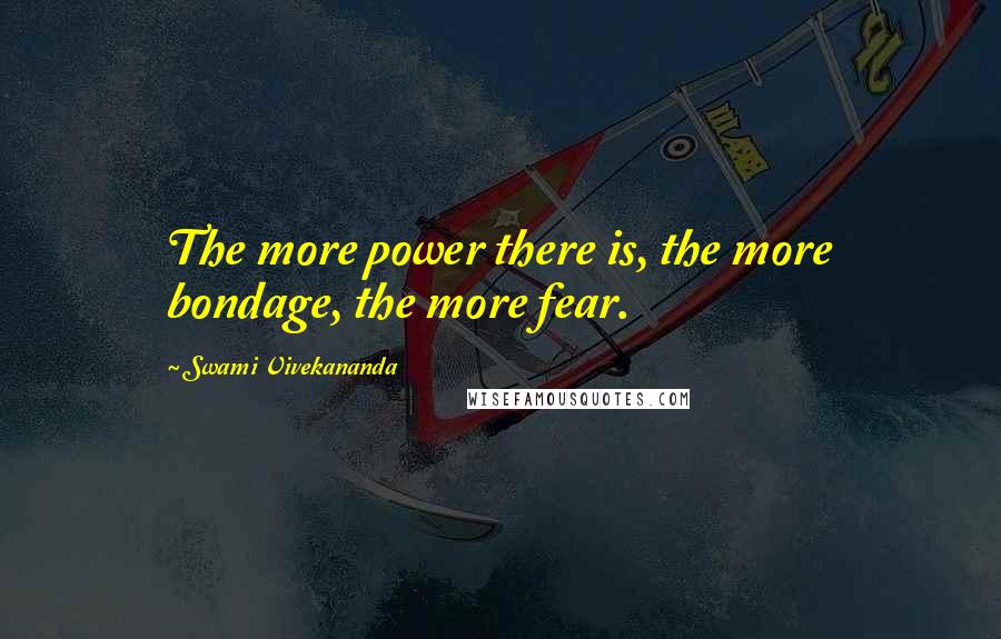 Swami Vivekananda Quotes: The more power there is, the more bondage, the more fear.